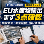EUへ水産物を売る前に確認必須！施設認定・衛生証明書・漁獲証明書の実務チェック