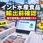 インドへ水産食品を輸出する前に確認したい、電子衛生証明書と認定施設リスト