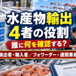 初めての水産物輸出の進め方｜輸出者・輸入者・フォワーダー・通関業者を整理